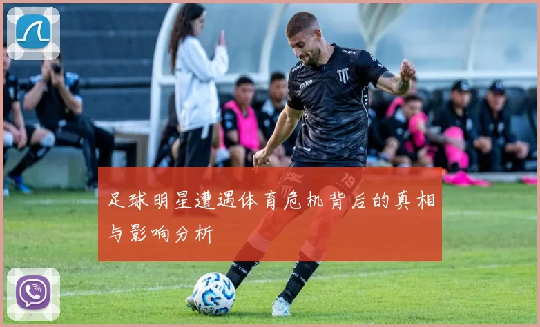 足球明星遭遇体育危机背后的真相与影响分析