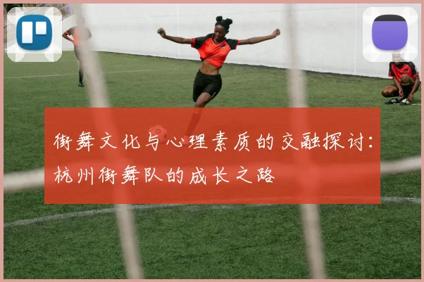 街舞文化与心理素质的交融探讨：杭州街舞队的成长之路