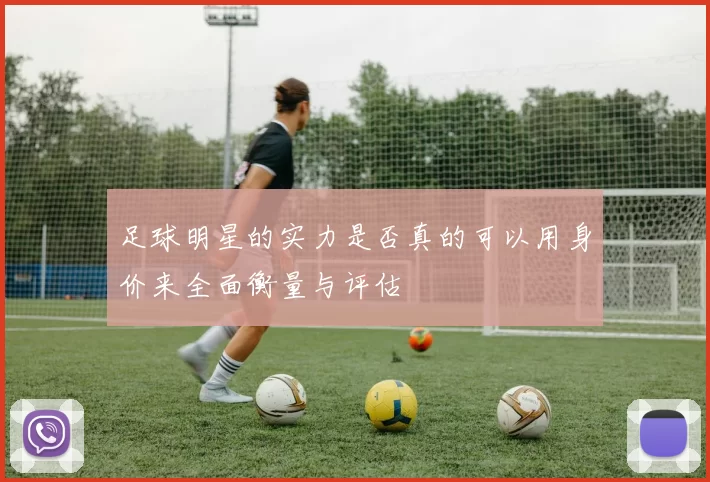 足球明星的实力是否真的可以用身价来全面衡量与评估