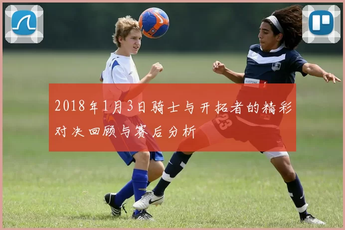 2018年1月3日骑士与开拓者的精彩对决回顾与赛后分析