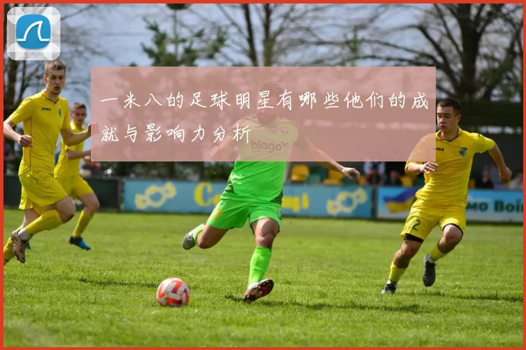一米八的足球明星有哪些他们的成就与影响力分析