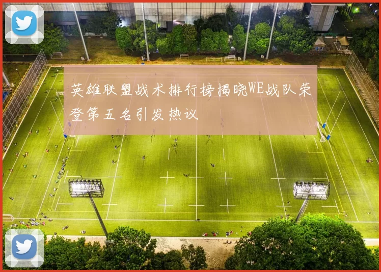 英雄联盟战术排行榜揭晓WE战队荣登第五名引发热议