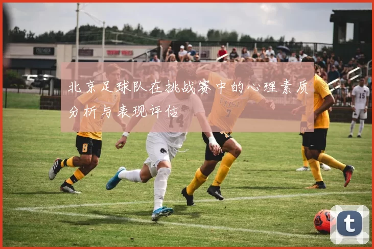 北京足球队在挑战赛中的心理素质分析与表现评估