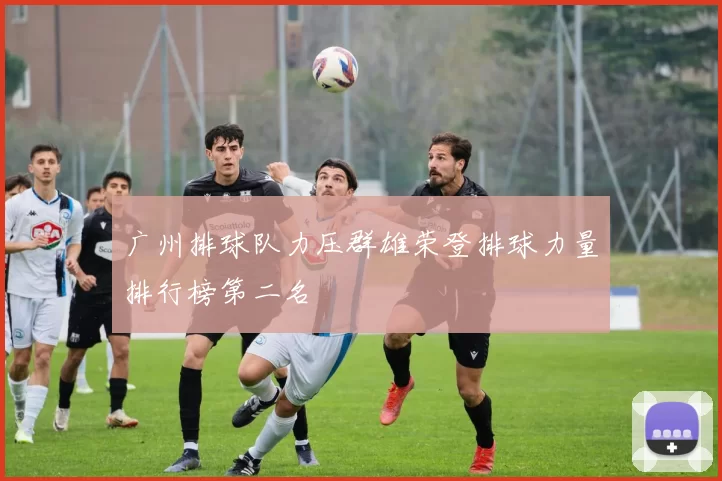 广州排球队力压群雄荣登排球力量排行榜第二名