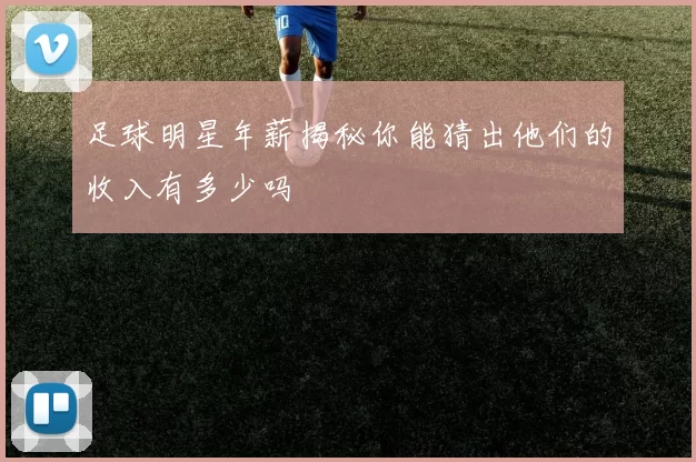 足球明星年薪揭秘你能猜出他们的收入有多少吗