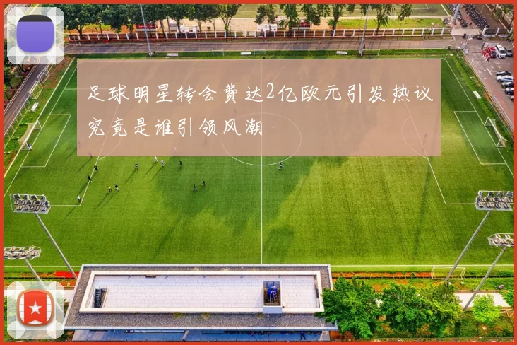 足球明星转会费达2亿欧元引发热议究竟是谁引领风潮