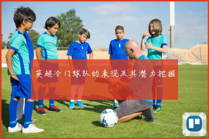 英超冷门球队的表现及其潜力挖掘