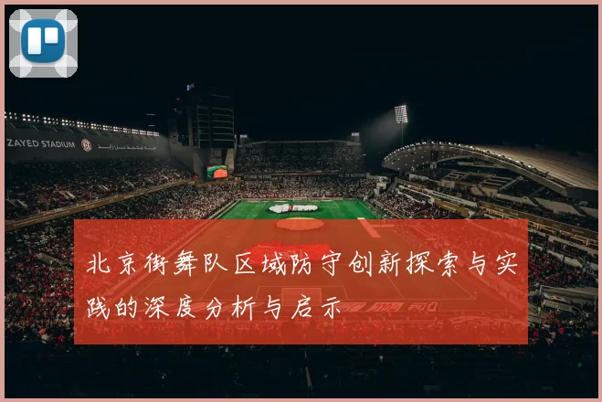 北京街舞队区域防守创新探索与实践的深度分析与启示