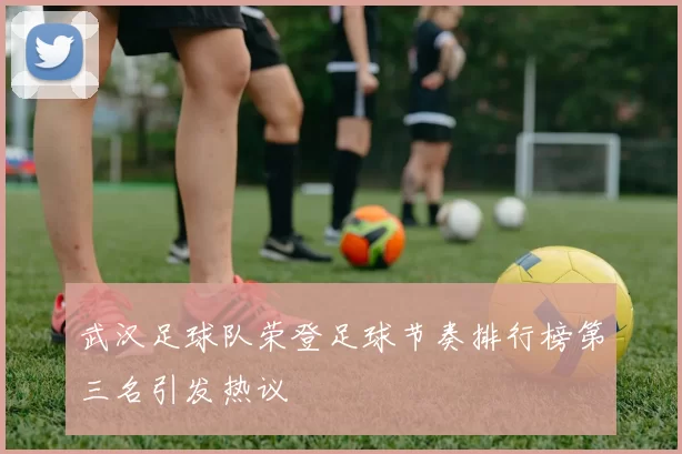 武汉足球队荣登足球节奏排行榜第三名引发热议
