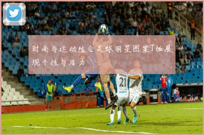 时尚与运动结合足球明星图案T恤展现个性与活力