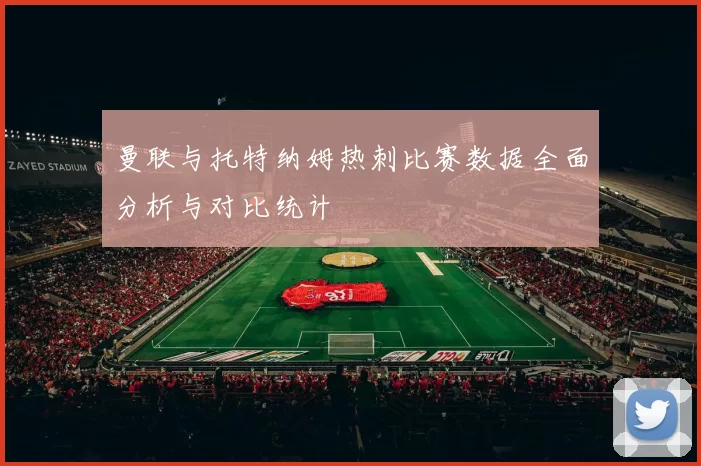 曼联与托特纳姆热刺比赛数据全面分析与对比统计
