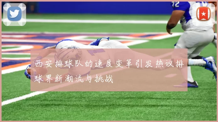 西安排球队的速度变革引发热议排球界新潮流与挑战