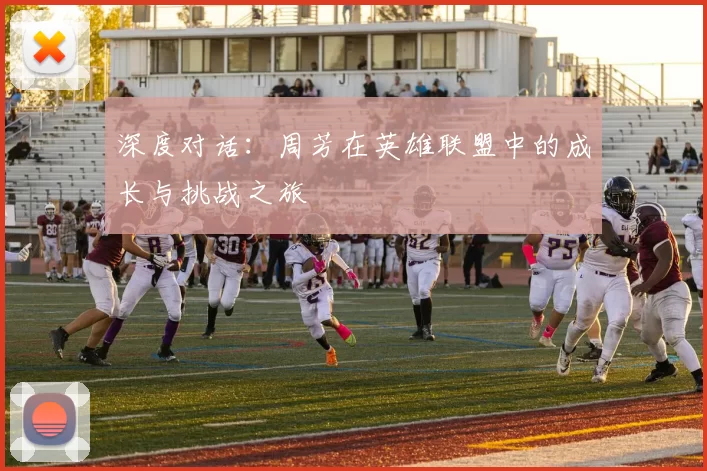 深度对话：周芳在英雄联盟中的成长与挑战之旅
