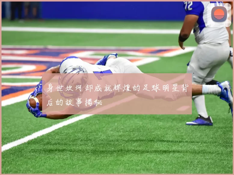 身世坎坷却成就辉煌的足球明星背后的故事揭秘