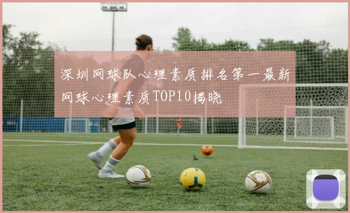 深圳网球队心理素质排名第一最新网球心理素质TOP10揭晓