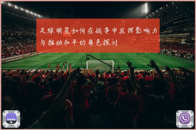 足球明星如何在战争中发挥影响力与推动和平的角色探讨