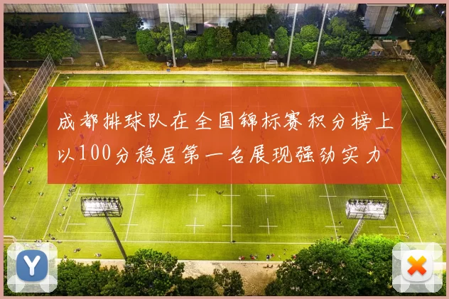 成都排球队在全国锦标赛积分榜上以100分稳居第一名展现强劲实力