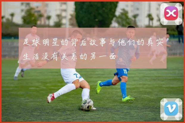 足球明星的背后故事与他们的真实生活没有关系的另一面