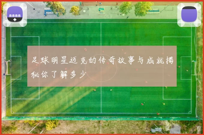 足球明星迈克的传奇故事与成就揭秘你了解多少