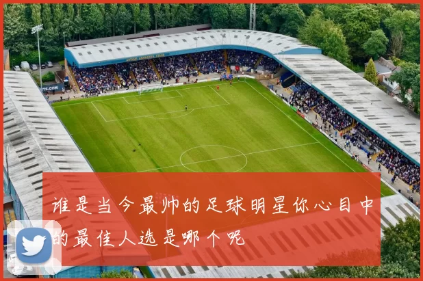谁是当今最帅的足球明星你心目中的最佳人选是哪个呢