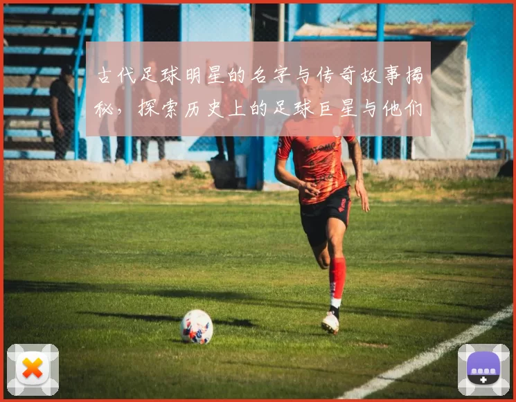 古代足球明星的名字与传奇故事揭秘，探索历史上的足球巨星与他们的辉煌成就