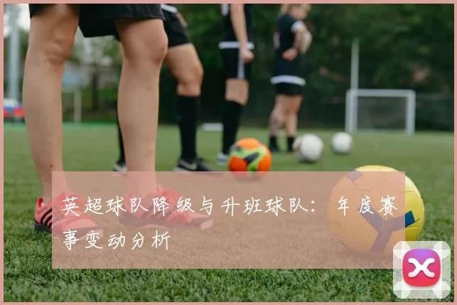 英超球队降级与升班球队：年度赛事变动分析