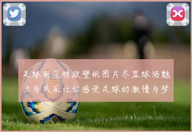 足球明星特效壁纸图片尽显球场魅力与风采让你感受足球的激情与梦想