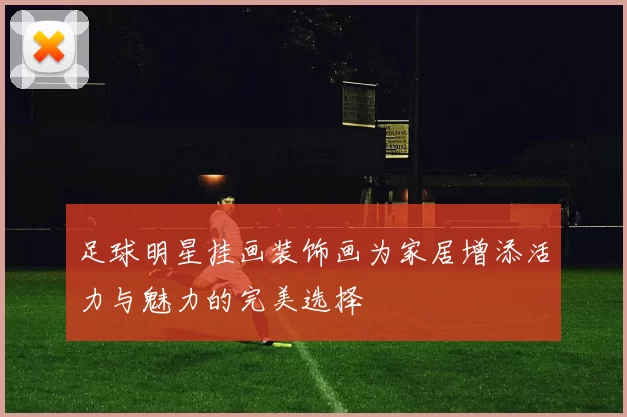 足球明星挂画装饰画为家居增添活力与魅力的完美选择