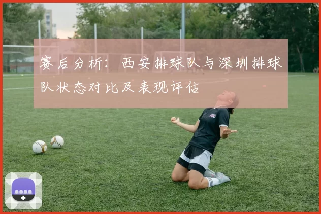 赛后分析：西安排球队与深圳排球队状态对比及表现评估
