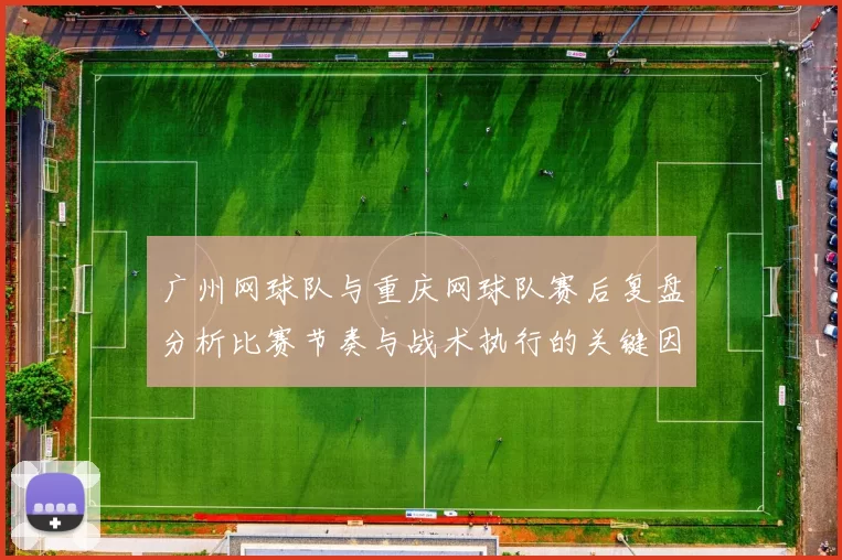 广州网球队与重庆网球队赛后复盘分析比赛节奏与战术执行的关键因素