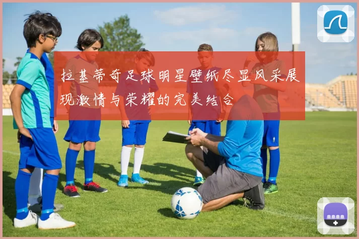 拉基蒂奇足球明星壁纸尽显风采展现激情与荣耀的完美结合