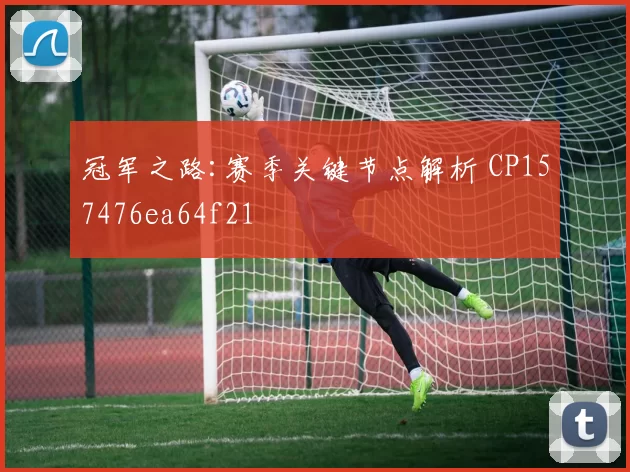 冠军之路:赛季关键节点解析 CP157476ea64f21