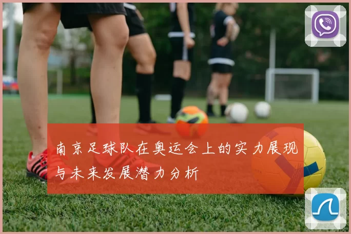 南京足球队在奥运会上的实力展现与未来发展潜力分析
