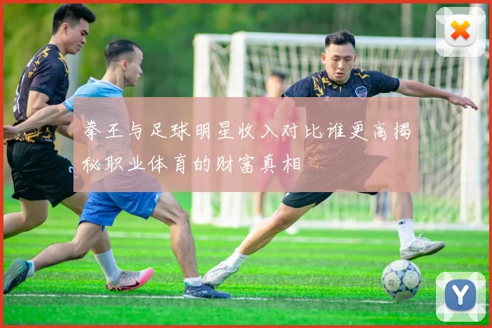 拳王与足球明星收入对比谁更高揭秘职业体育的财富真相