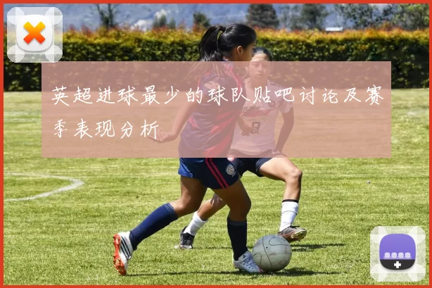 英超进球最少的球队贴吧讨论及赛季表现分析