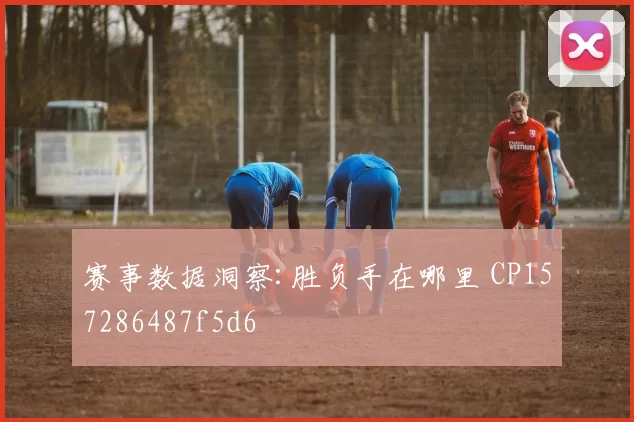 赛事数据洞察:胜负手在哪里 CP157286487f5d6