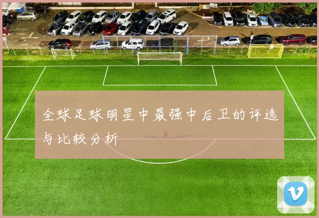 全球足球明星中最强中后卫的评选与比较分析