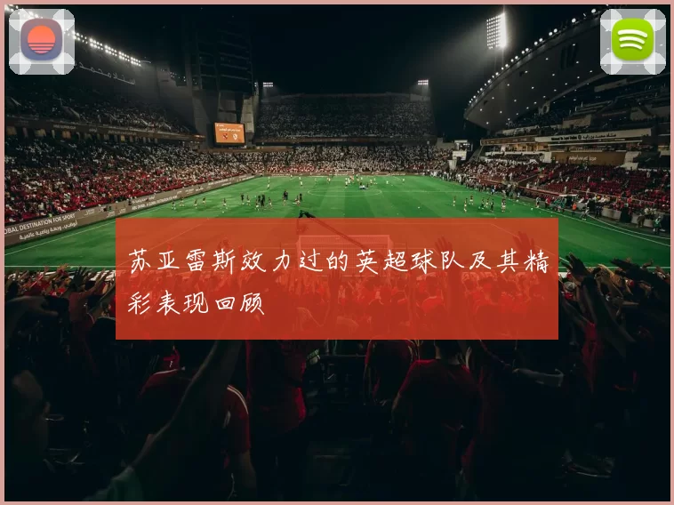 苏亚雷斯效力过的英超球队及其精彩表现回顾