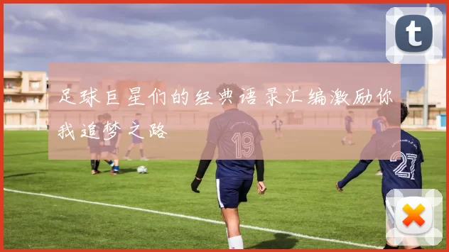 足球巨星们的经典语录汇编激励你我追梦之路