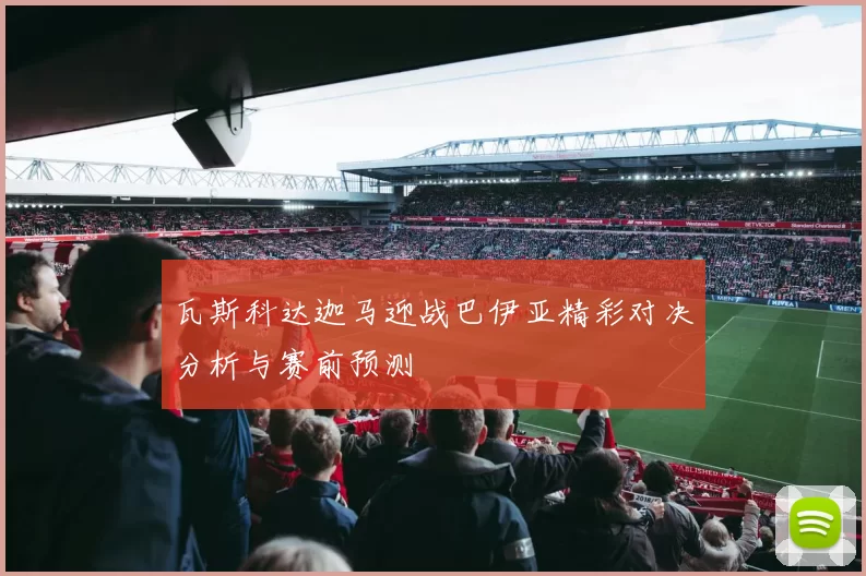 瓦斯科达迦马迎战巴伊亚精彩对决分析与赛前预测
