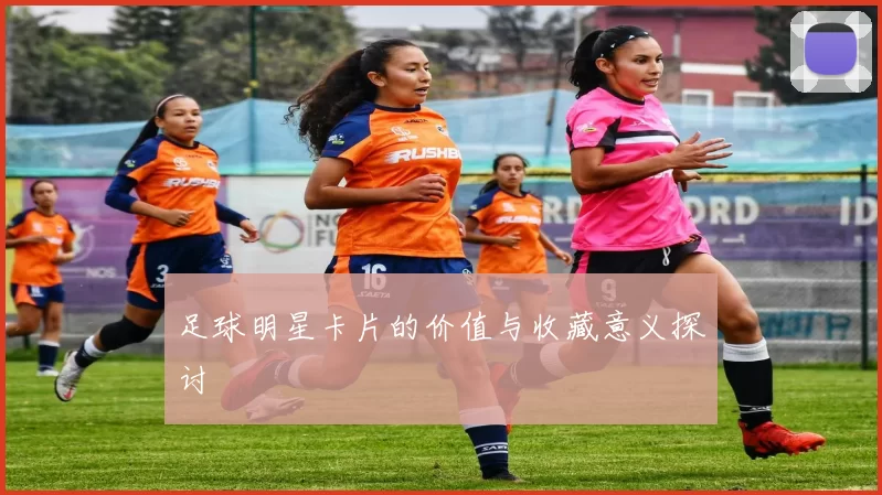 足球明星卡片的价值与收藏意义探讨