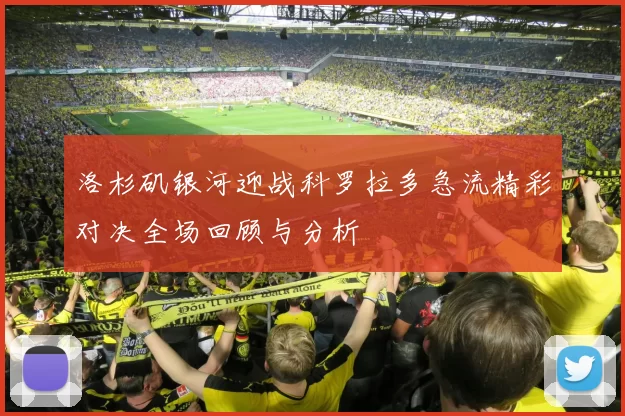 洛杉矶银河迎战科罗拉多急流精彩对决全场回顾与分析