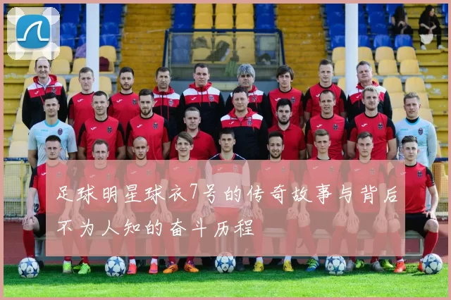 足球明星球衣7号的传奇故事与背后不为人知的奋斗历程