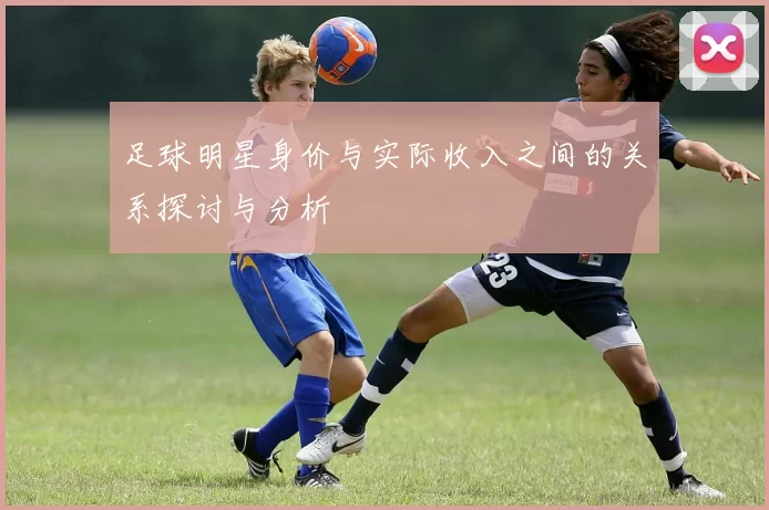 足球明星身价与实际收入之间的关系探讨与分析