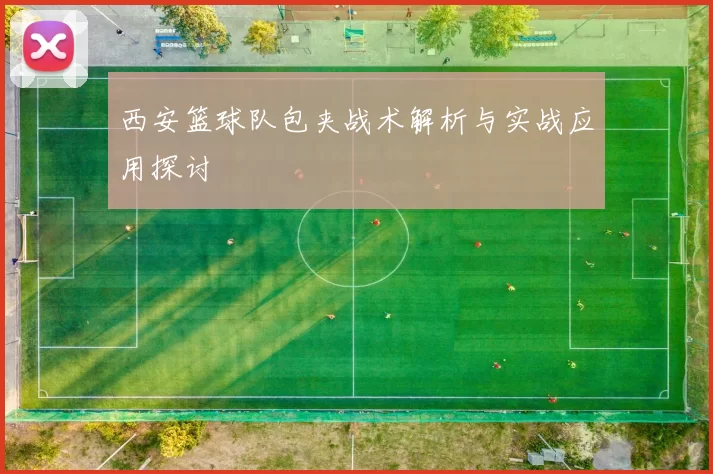 西安篮球队包夹战术解析与实战应用探讨