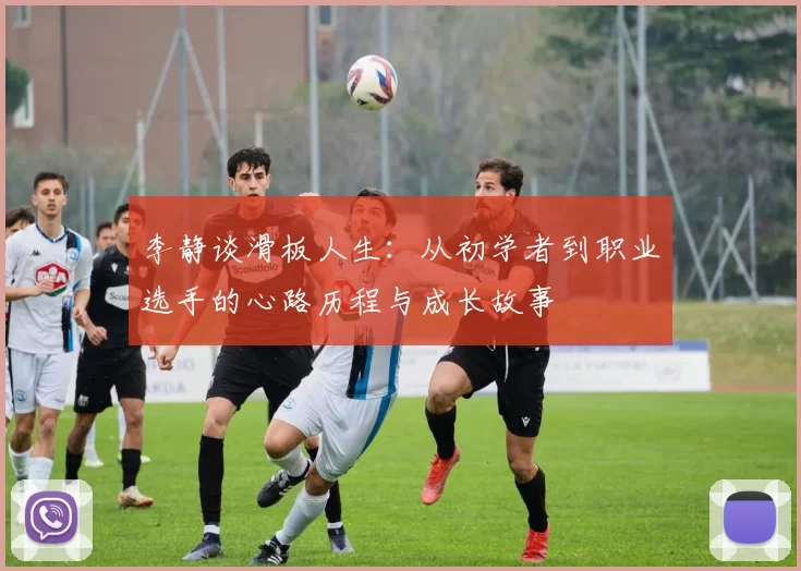 李静谈滑板人生：从初学者到职业选手的心路历程与成长故事