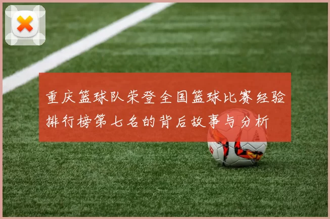 重庆篮球队荣登全国篮球比赛经验排行榜第七名的背后故事与分析